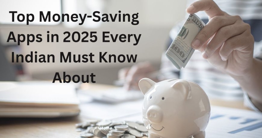 Top Money-Saving Apps in 2025 Every Indian Must Know About