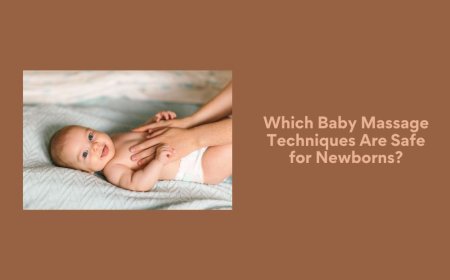 Which Baby Massage Techniques Are Safe for Newborns?