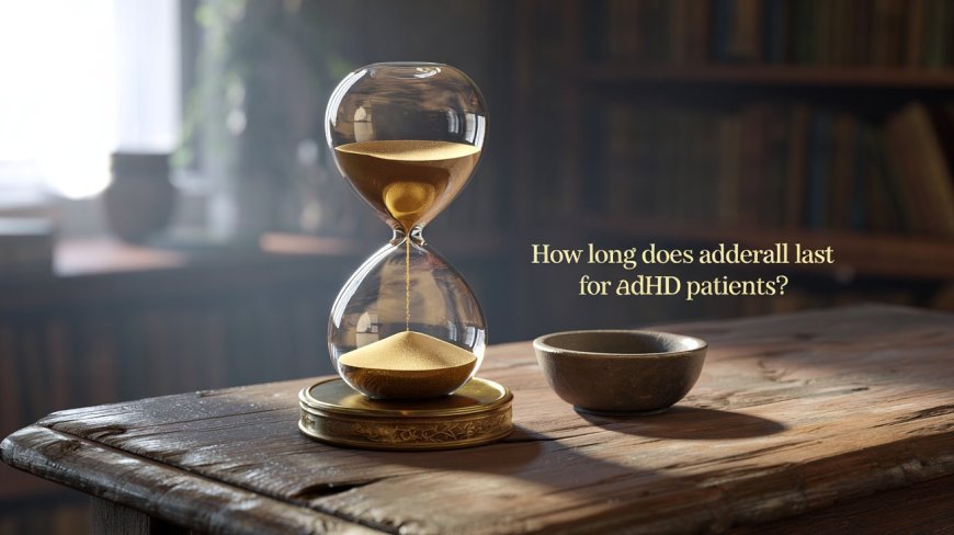 How Long Does Adderall Last for ADHD Patients?