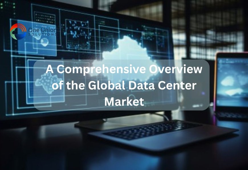 A Comprehensive Overview of the Global Data Center Market