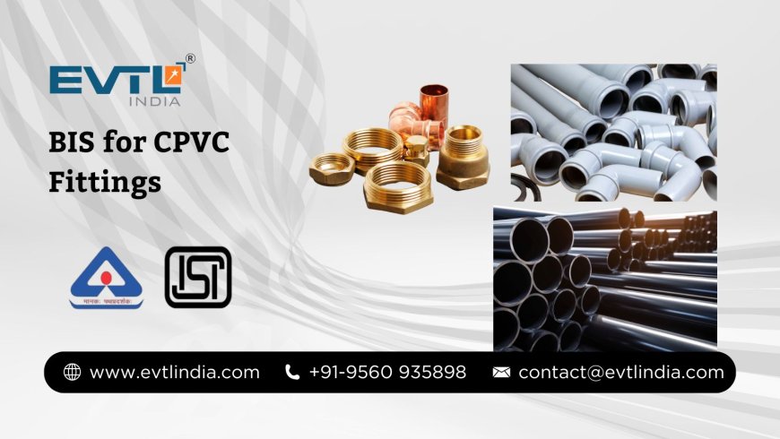 BIS for CPVC Fittings – A Complete Guide by EVTL India
